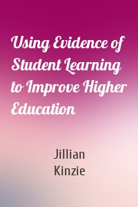 Using Evidence of Student Learning to Improve Higher Education