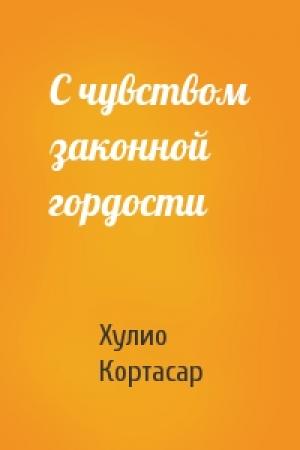 Обложка книги «С чувством законной гордости» — Хулио Кортасар