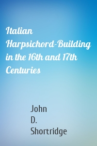 Italian Harpsichord-Building in the 16th and 17th Centuries