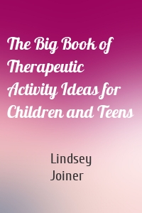 The Big Book of Therapeutic Activity Ideas for Children and Teens