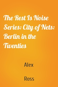 The Rest Is Noise Series: City of Nets: Berlin in the Twenties