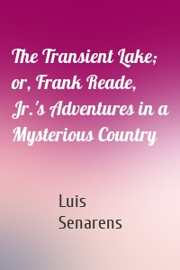 The Transient Lake; or, Frank Reade, Jr.'s Adventures in a Mysterious Country