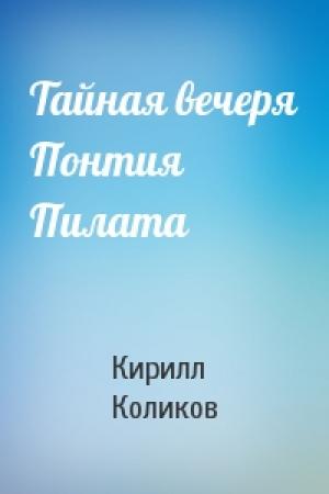 Обложка книги «Тайная вечеря Понтия Пилата» — Кирилл Коликов