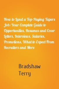 How to Land a Top-Paying Tapers Job: Your Complete Guide to Opportunities, Resumes and Cover Letters, Interviews, Salaries, Promotions, What to Expect From Recruiters and More