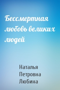 Бессмертная любовь великих людей