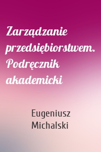 Zarządzanie przedsiębiorstwem. Podręcznik akademicki