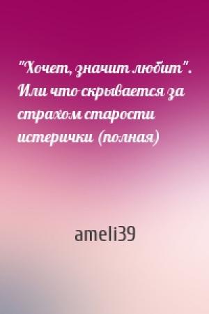 Обложка книги «"Хочет, значит любит". Или что скрывается за страхом старости истерички (полная)» — ameli39