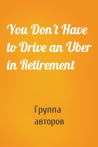 You Don't Have to Drive an Uber in Retirement