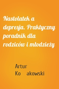 Nastolatek a depresja. Praktyczny poradnik dla rodziców i młodzieży