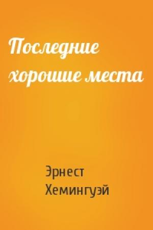 Обложка книги «Последние хорошие места» — Эрнест Хемингуэй