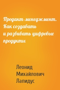 Продакт-менеджмент. Как создавать и развивать цифровые продукты