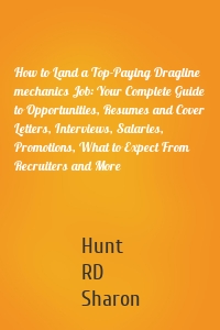 How to Land a Top-Paying Dragline mechanics Job: Your Complete Guide to Opportunities, Resumes and Cover Letters, Interviews, Salaries, Promotions, What to Expect From Recruiters and More