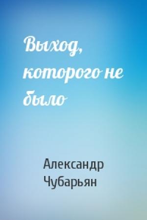 Обложка книги «Выход, которого не было» — Александр Чубарьян