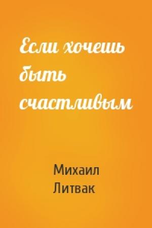 Обложка книги «Если хочешь быть счастливым» — Литвак Ефимович