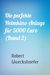 Die perfekte Heimkino-Anlage für 5000 Euro (Band 2)