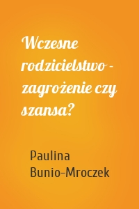 Wczesne rodzicielstwo - zagrożenie czy szansa?