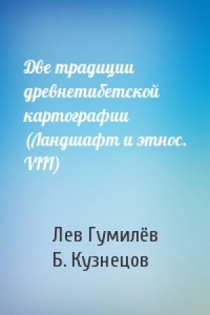 Обложка книги «Две традиции древнетибетской картографии (Ландшафт и этнос. VIII)» — Лев Николаевич Гумилёв, Б. Кузнецов