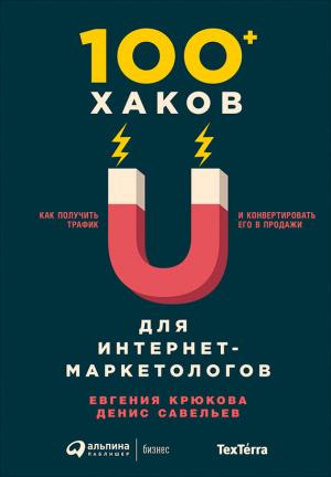 Обложка книги «100+ хаков для интернет-маркетологов: Как получить трафик и конвертировать его в продажи» — Денис Савельев, Евгения Крюкова