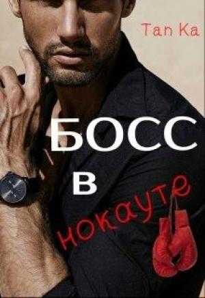 Обложка книги «Босс в нокауте (СИ)» — Tan Ka