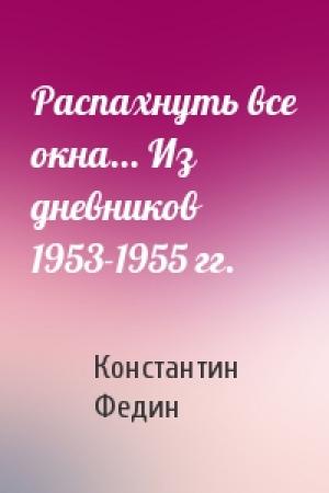 Обложка книги «Распахнуть все окна... Из дневников 1953-1955 гг.» — Константин Федин