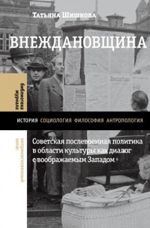 Обложка книги «Внеждановщина. Советская послевоенная политика в области культуры как диалог с воображаемым Западом» — Татьяна Шишкова