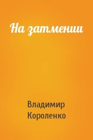 Обложка книги «На затмении» — Владимир Короленко