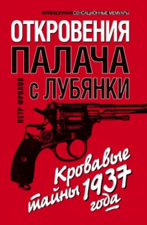 Обложка книги «Откровения палача с Лубянки. Кровавые тайны 1937 года» — Петр Фролов