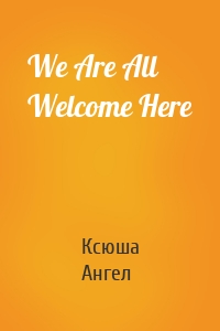 We Are All Welcome Here