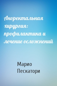 Аноректальная хирургия: профилактика и лечение осложнений