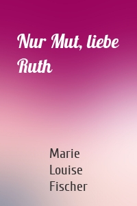 Nur Mut, liebe Ruth