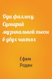 Ода фаллосу. Сценарий музыкальной пьесы в двух частях