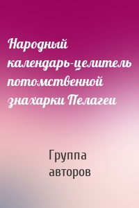 Народный календарь-целитель потомственной знахарки Пелагеи