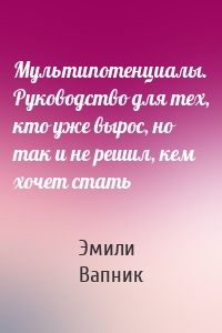 Мультипотенциалы. Руководство для тех, кто уже вырос, но так и не решил, кем хочет стать