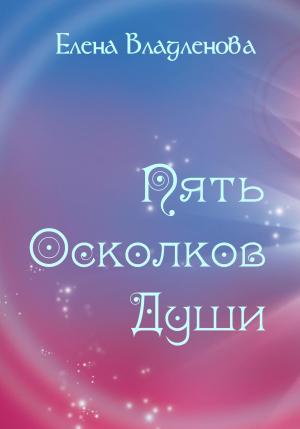Обложка книги «Пять осколков души» — Елена Владленова