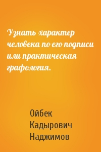 Ойбек Кадырович Наджимов - Узнать характер человека по его подписи или практическая графология.