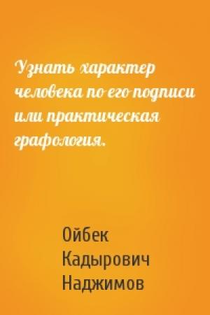 Обложка книги «Узнать характер человека по его подписи или практическая графология.» — Ойбек Кадырович Наджимов