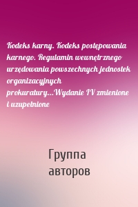 Kodeks karny. Kodeks postępowania karnego. Regulamin wewnętrznego urzędowania powszechnych jednostek organizacyjnych prokuratury...Wydanie IV zmienione i uzupełnione