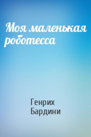 Обложка книги «Моя маленькая роботесса» — Генрих Бардини