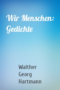 Wir Menschen: Gedichte