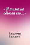 Владимир Васильев - «И тьма не объяла его...»