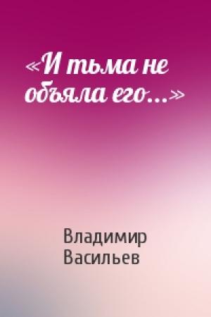 Обложка книги ««И тьма не объяла его...»» — Владимир Васильев