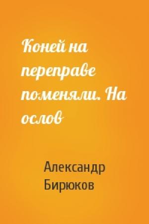 Обложка книги «Коней на переправе поменяли. На ослов» — Александр Бирюков