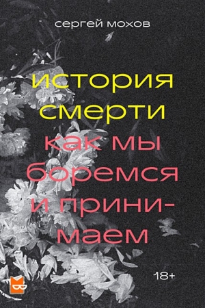 Обложка книги «История смерти. Как мы боремся и принимаем» — Сергей Мохов