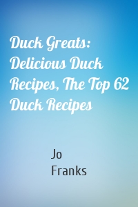 Duck Greats: Delicious Duck Recipes, The Top 62 Duck Recipes