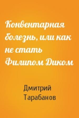 Обложка книги «Конвентарная болезнь, или как не стать Филипом Диком» — Дмитрий Тарабанов