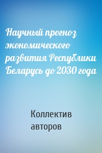 Научный прогноз экономического развития Республики Беларусь до 2030 года