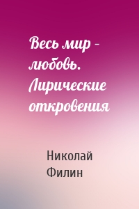 Весь мир – любовь. Лирические откровения