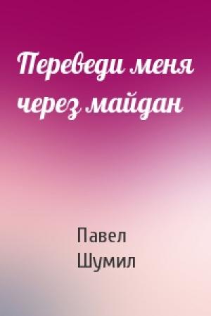 Обложка книги «Переведи меня через майдан» — Павел Шумил