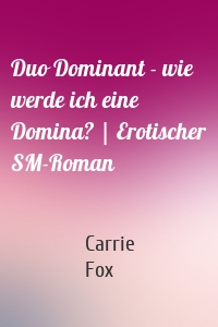 Duo Dominant - wie werde ich eine Domina? | Erotischer SM-Roman