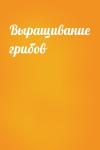  - Выращивание грибов